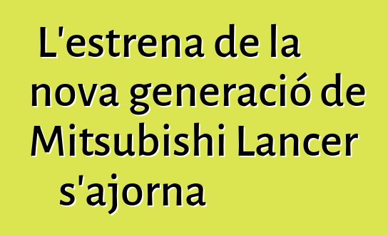 L'estrena de la nova generació de Mitsubishi Lancer s'ajorna