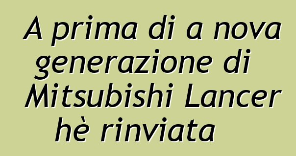 A prima di a nova generazione di Mitsubishi Lancer hè rinviata