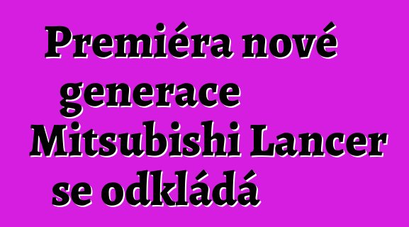 Premiéra nové generace Mitsubishi Lancer se odkládá