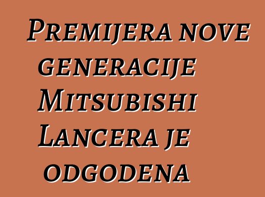 Premijera nove generacije Mitsubishi Lancera je odgođena