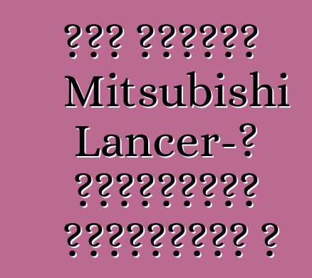 Նոր սերնդի Mitsubishi Lancer-ի պրեմիերան հետաձգվել է