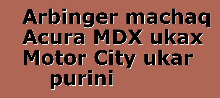 Arbinger machaq Acura MDX ukax Motor City ukar purini