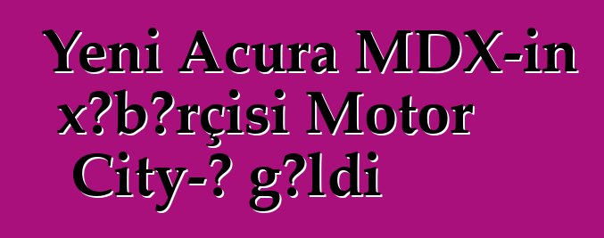 Yeni Acura MDX-in xəbərçisi Motor City-ə gəldi