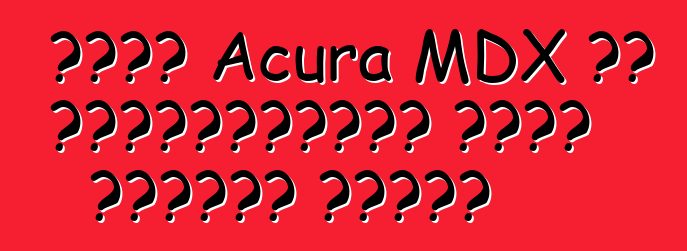 নতুন Acura MDX এর হার্বিঙ্গার মোটর সিটিতে এসেছে