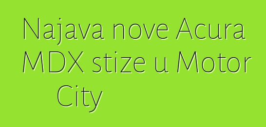 Najava nove Acura MDX stiže u Motor City