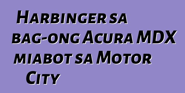 Harbinger sa bag-ong Acura MDX miabot sa Motor City