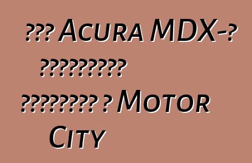 Նոր Acura MDX-ի ավետաբերը ժամանում է Motor City