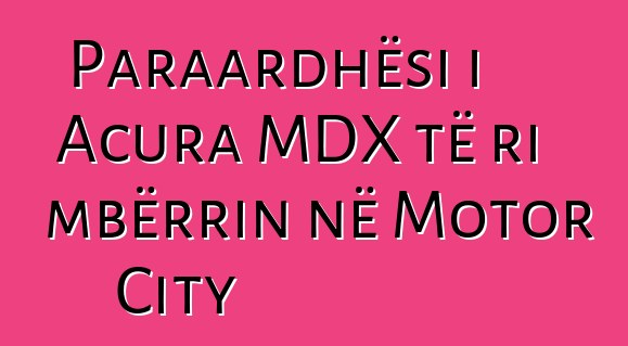 Paraardhësi i Acura MDX të ri mbërrin në Motor City