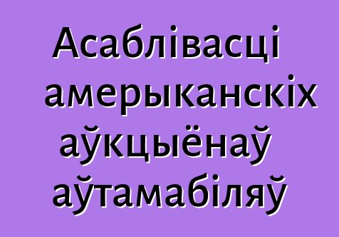 Асаблівасці амерыканскіх аўкцыёнаў аўтамабіляў