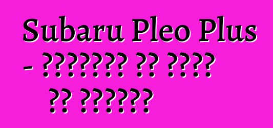 Subaru Pleo Plus - العائلة لا تخلو من البخيل