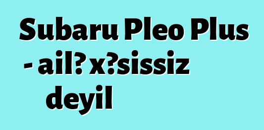 Subaru Pleo Plus - ailə xəsissiz deyil