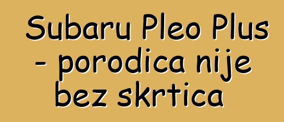 Subaru Pleo Plus - porodica nije bez škrtica
