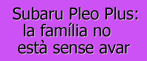 Subaru Pleo Plus: la família no està sense avar