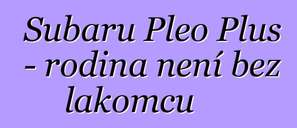 Subaru Pleo Plus - rodina není bez lakomců