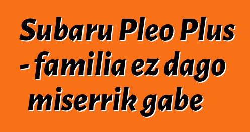 Subaru Pleo Plus - familia ez dago miserrik gabe