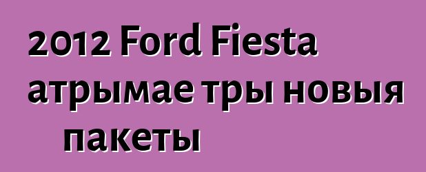 2012 Ford Fiesta атрымае тры новыя пакеты