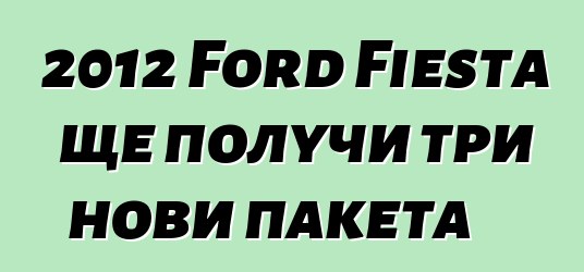 2012 Ford Fiesta ще получи три нови пакета