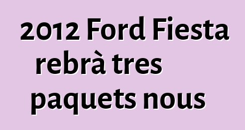 2012 Ford Fiesta rebrà tres paquets nous