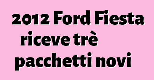 2012 Ford Fiesta riceve trè pacchetti novi