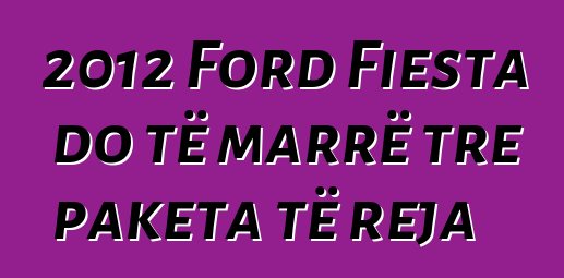 2012 Ford Fiesta do të marrë tre paketa të reja