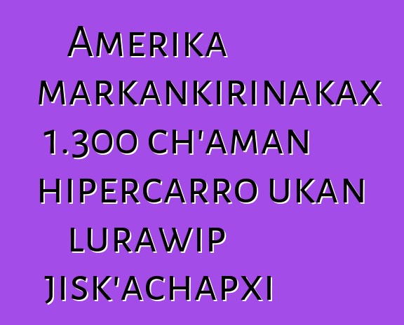 Amerika markankirinakax 1.300 ch’aman hipercarro ukan lurawip jisk’achapxi