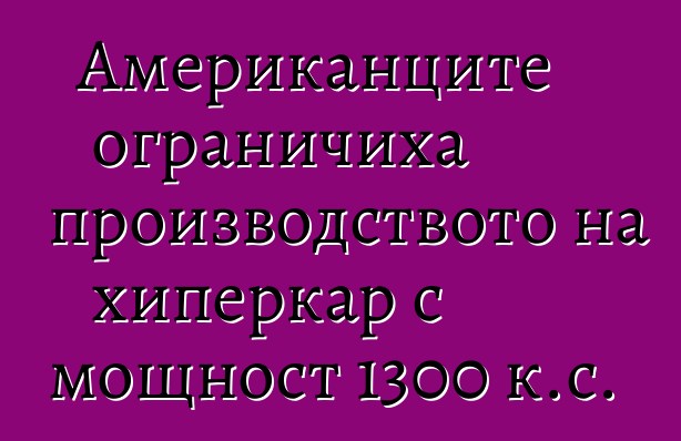 Американците ограничиха производството на хиперкар с мощност 1300 к.с.