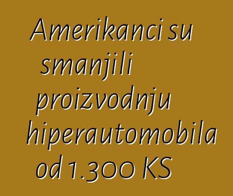 Amerikanci su smanjili proizvodnju hiperautomobila od 1.300 KS