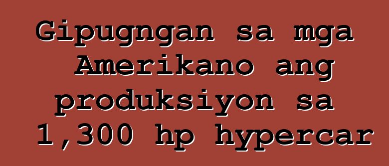 Gipugngan sa mga Amerikano ang produksiyon sa 1,300 hp hypercar