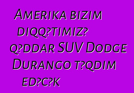 Amerika bizim diqqətimizə qəddar SUV Dodge Durango təqdim edəcək