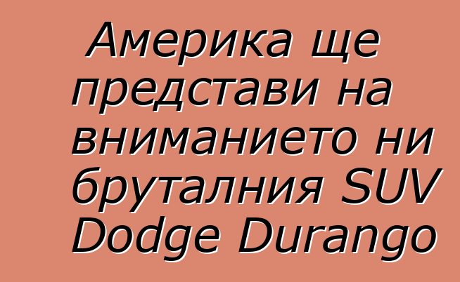 Америка ще представи на вниманието ни бруталния SUV Dodge Durango