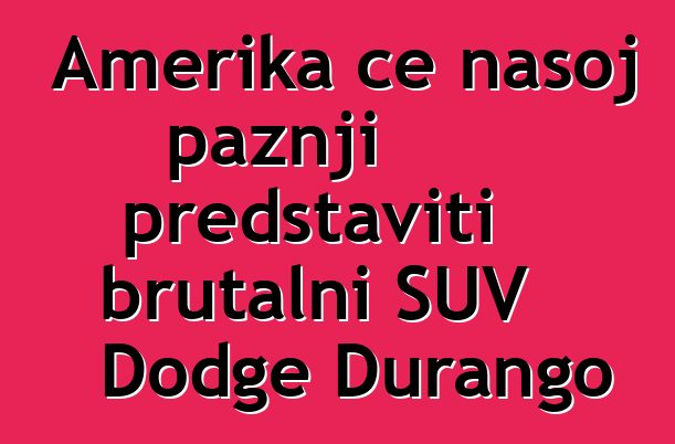 Amerika će našoj pažnji predstaviti brutalni SUV Dodge Durango