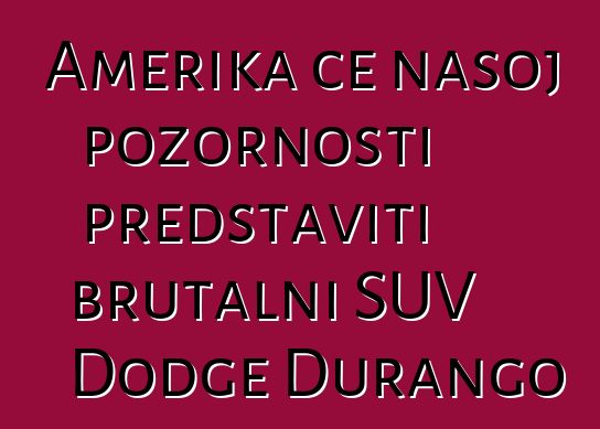 Amerika će našoj pozornosti predstaviti brutalni SUV Dodge Durango
