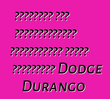 Ամերիկան մեր ուշադրությանը կներկայացնի դաժան ամենագնաց Dodge Durango