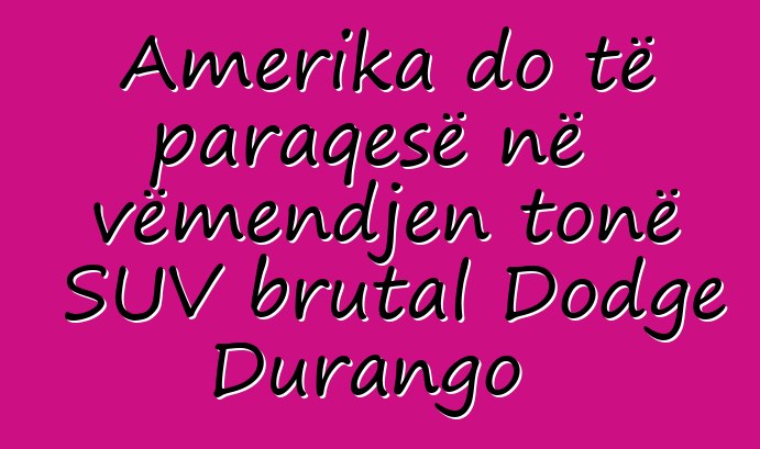 Amerika do të paraqesë në vëmendjen tonë SUV brutal Dodge Durango