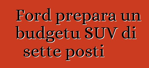 Ford prepara un budgetu SUV di sette posti