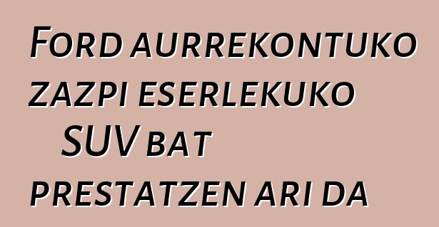Ford aurrekontuko zazpi eserlekuko SUV bat prestatzen ari da