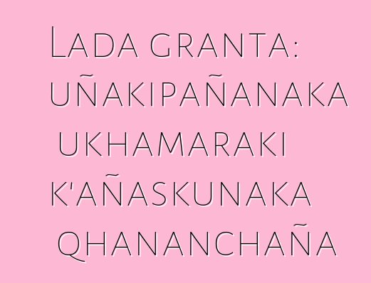 Lada granta: uñakipañanaka ukhamaraki k’añaskunaka qhananchaña