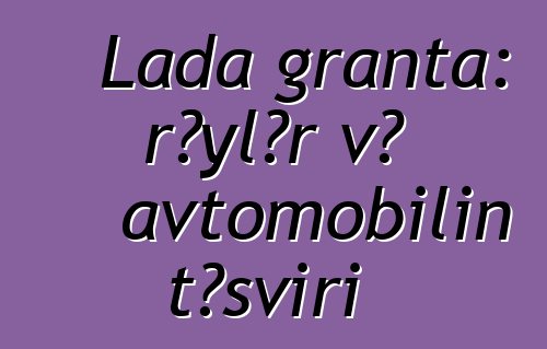 Lada granta: rəylər və avtomobilin təsviri