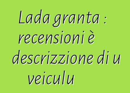 Lada granta : recensioni è descrizzione di u veiculu