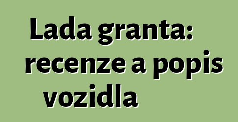 Lada granta: recenze a popis vozidla