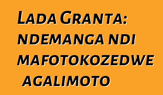 Lada Granta: ndemanga ndi mafotokozedwe agalimoto