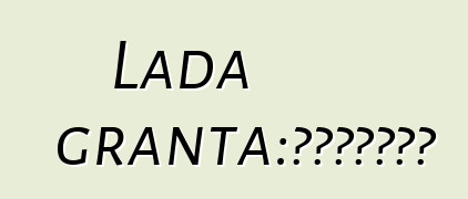 Lada granta：评论和车辆描述