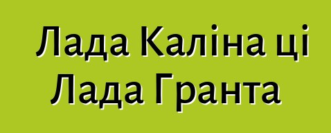 Лада Каліна ці Лада Гранта