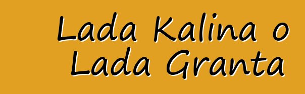 Lada Kalina o Lada Granta