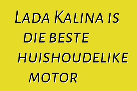 Lada Kalina is die beste huishoudelike motor