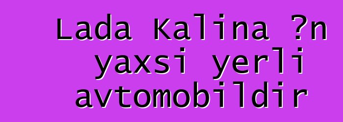 Lada Kalina ən yaxşı yerli avtomobildir