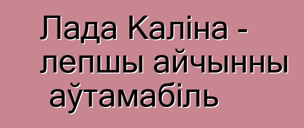 Лада Каліна - лепшы айчынны аўтамабіль