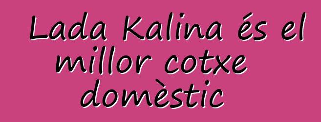 Lada Kalina és el millor cotxe domèstic