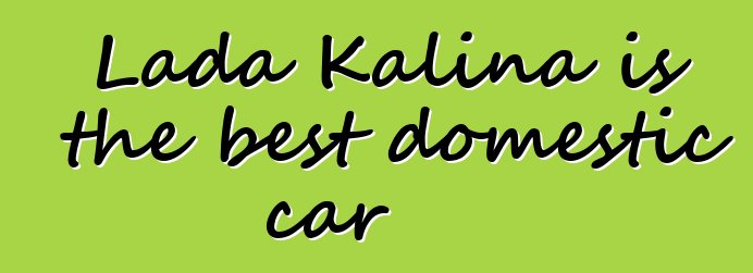 Lada Kalina is the best domestic car