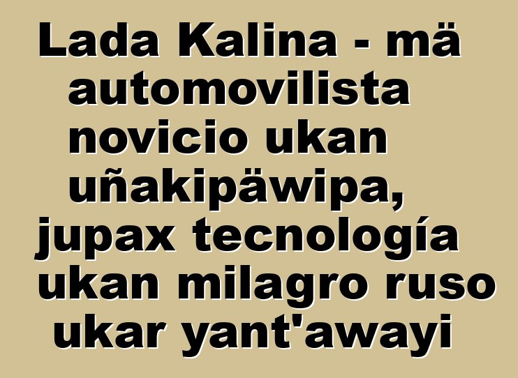 Lada Kalina - mä automovilista novicio ukan uñakipäwipa, jupax tecnología ukan milagro ruso ukar yant'awayi